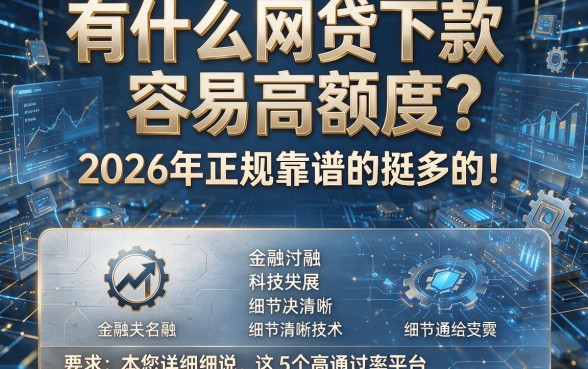 有什么网贷下款容易高额度?2026年正规靠谱的挺多的!本篇为您详细细说这5个高通过率平台!