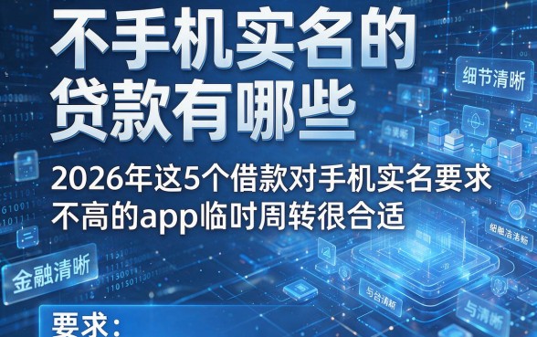 不手机实名的贷款有哪些，2026年这5个借款对手机实名要求不高的app临时周转很合适