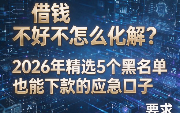 借钱不好怎么化解?2026年精选5个黑名单也能下款的应急口子