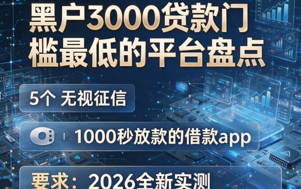 黑户3000贷款门槛最低的平台盘点:5个无视征信1000秒放款的借款app,2026全新实测!