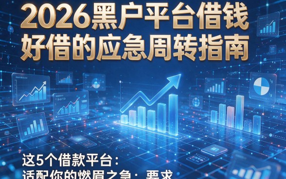 2026黑户平台借钱好借的应急周转指南:这5个借款平台适配你的燃眉之急