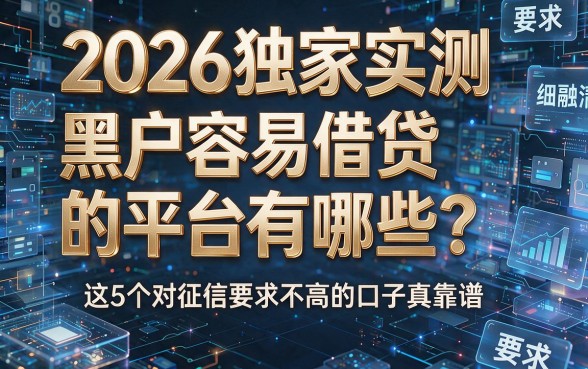 2026独家实测:黑户容易借贷的平台有哪些?这5个对征信要求不高的口子真靠谱