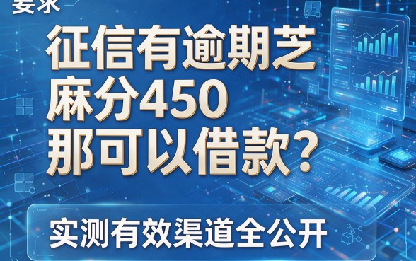 征信有逾期芝麻分450那可以借款?实测有效渠道全公开!