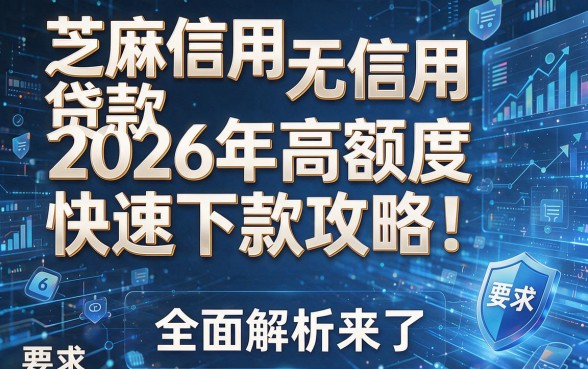 芝麻信用无信用贷款2026年高额度快速下款攻略!全面解析来了!