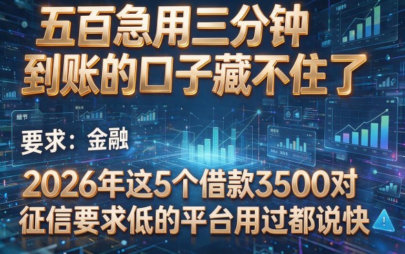 五百急用三分钟到账的口子藏不住了,2026年这5个借款3500对征信要求低的平台用过都说快