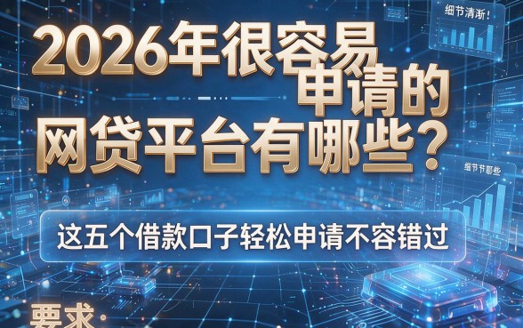 2026年很容易申请的网贷平台有哪些?这五个借款口子轻松申请不容错过