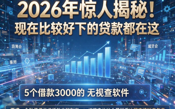 2026年惊人揭秘!现在比较好下的贷款都在这,附5个借款3000的无视查软件