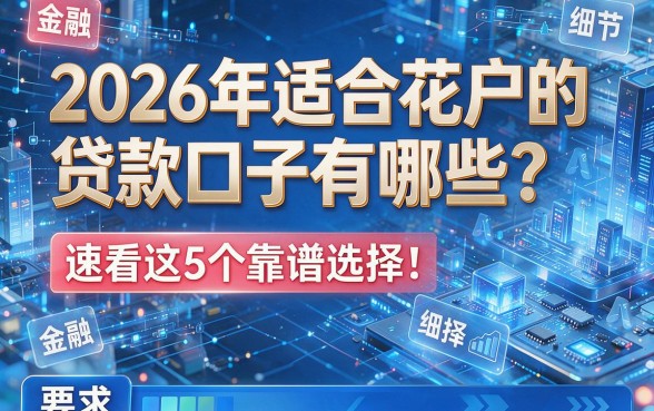 2026年适合花户的贷款口子有哪些?速看这5个靠谱选择!