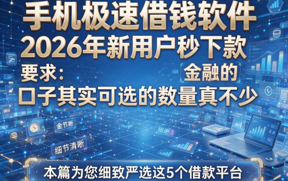手机极速借钱软件2026年新用户秒下款的口子其实可选的数量真不少,本篇为您细致严选这5个借款平台!