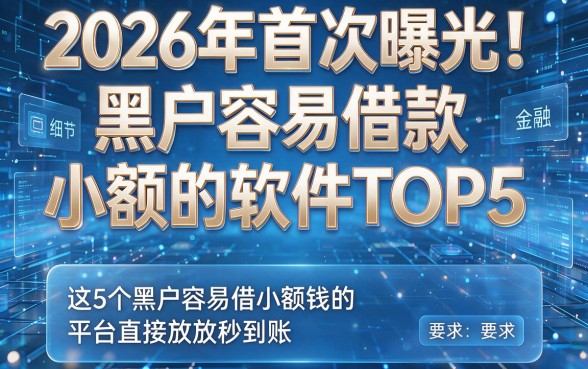 2026年首次曝光!黑户容易借款小额的软件TOP5,这5个黑户容易借小额钱的平台直接放款秒到账