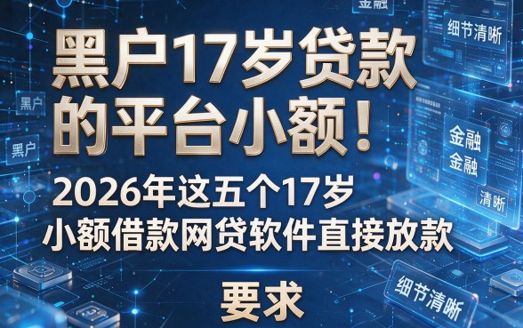 黑户17岁贷款的平台小额!2026年这五个17岁小额借款网贷软件直接放款