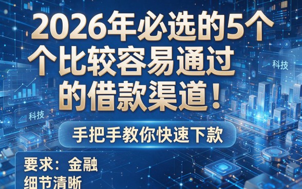 2026年必选的5个比较容易通过的借款渠道!手把手教你快速下款!