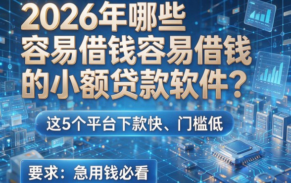 2026年哪些容易借钱的小额贷款软件?这5个平台下款快、门槛低,急用钱必看!