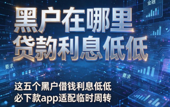 黑户在哪里贷款利息低低，这五个黑户借钱利息低低必下款app适配临时周转
