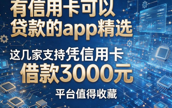 有信用卡可以贷款的app精选,这几家支持凭信用卡借款3000元的平台值得收藏