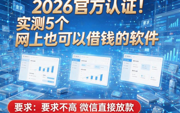2026官方认证!实测5个网上也可以借钱的软件,要求不高微信直接放款