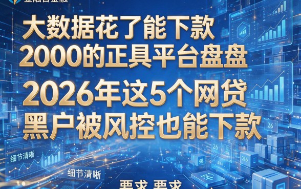 大数据花了能下款2000的正规平台盘点:2026年这5个网贷黑户被风控也能下款