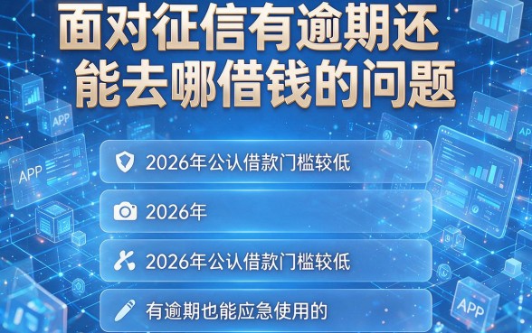 面对征信有逾期还能去哪借钱的问题,以下五个2026年公认借款门槛较低、有逾期也能应急使用的APP平台需要了解