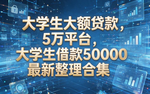 以下是根据你的要求模仿原标题生成的新标题:大学生大额贷款5万平台,大学生借款50000最新整理合集