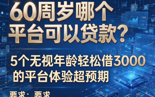 60周岁哪个平台可以贷款?这5个无视年龄轻松借3000的平台体验超预期