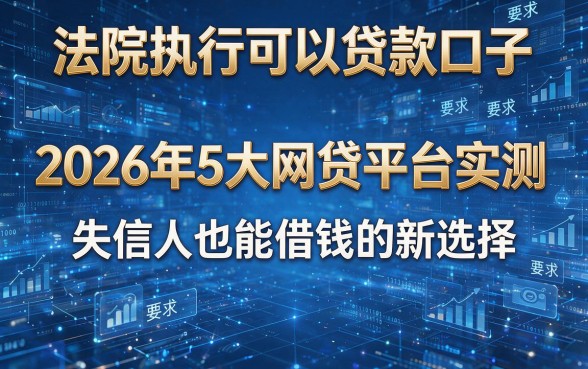 法院执行可以贷款口子:2026年5大网贷平台实测,失信人也能借钱的新选择