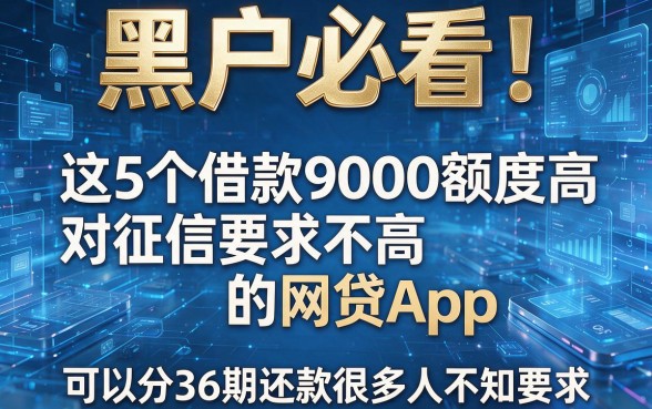 黑户必看！这5个借款9000额度高对征信要求不高的网贷App，可以分36期还款很多人不知道