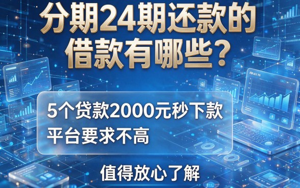 分期24期还款的借款有哪些？这5个贷款2000元秒下款、平台要求不高，值得放心了解