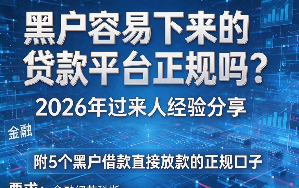 黑户容易下来的贷款平台正规吗?2026年过来人经验分享,附5个黑户借款直接放款的正规口子