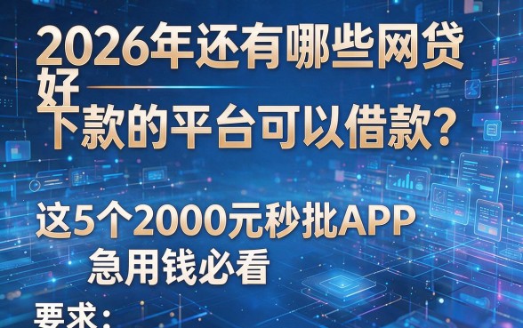 2026年还有哪些网贷好下款的平台可以借款?这5个2000元秒批APP,急用钱必看!