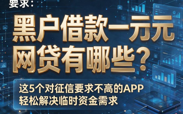 黑户借款一万元网贷有哪些？这5个对征信要求不高的APP，轻松解决临时资金需求
