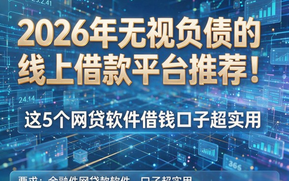 2026年无视负债的线上借款平台推荐！这5个网贷软件借钱口子超实用