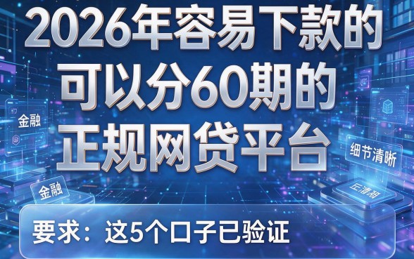 2026年容易下款的可以分60期的正规网贷平台,这5个口子已验证!