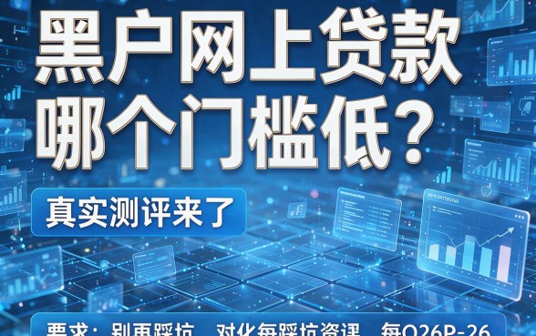 黑户网上贷款哪个门槛低?真实测评来了,别再踩坑!