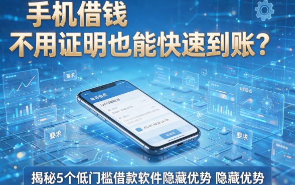 手机借钱不用证明也能快速到账？揭秘5个低门槛借款软件的隐藏优势！