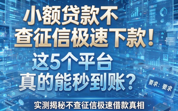 小额贷款不查征信极速下款！这5个平台真的能秒到账？实测揭秘不查征信极速借款真相