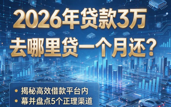 2026年贷款3万去哪里贷一个月还?揭秘高效借款平台内幕并盘点5个正规渠道