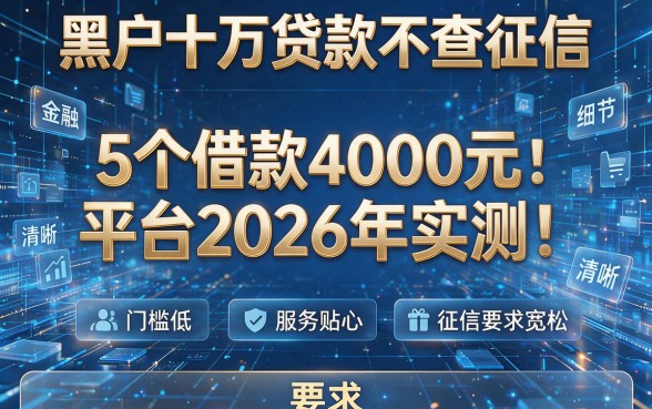 黑户十万贷款不查征信:5个借款4000元平台2026年实测,门槛低、服务贴心、征信要求宽松