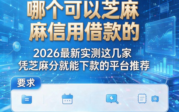 哪个可以芝麻信用借款的,2026最新实测这几家凭芝麻分就能下款的平台推荐