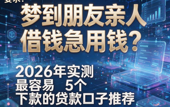 梦到朋友亲人借钱急用钱？2026年实测5个最容易下款的贷款口子推荐