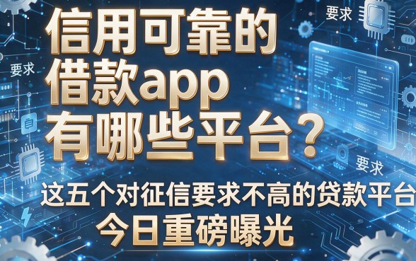 信用可靠的借款app有哪些平台？这五个对征信要求不高的贷款平台今日重磅曝光！