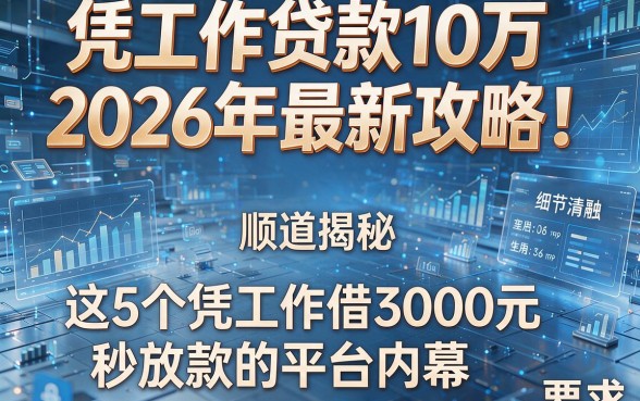 凭工作贷款10万2026年最新攻略!顺道揭秘这5个凭工作借3000元秒放款的平台内幕