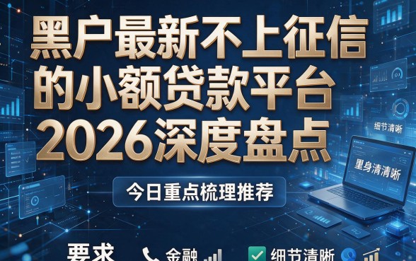 黑户最新不上征信的小额贷款平台2026深度盘点,今日重点梳理推荐!