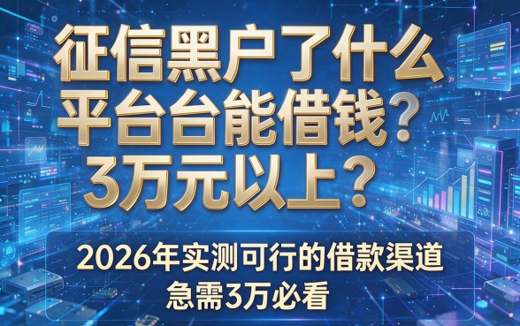 征信黑户了什么平台能借钱3万元以上?2026年实测可行的借款渠道,急需3万必看!
