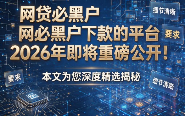 网贷必黑户下款的平台2026年即将重磅公开!本文为您深度精选揭秘!