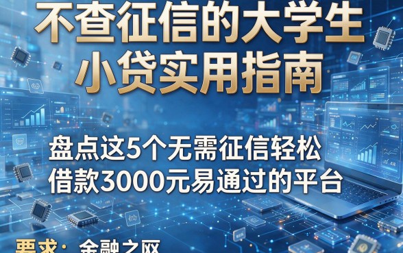 不查征信的大学生小贷实用指南,盘点这5个无需征信轻松借款3000元易通过的平台