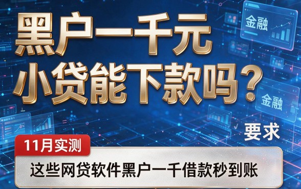 黑户一千元小贷能下款吗?11月实测:这些网贷软件黑户一千借款秒到账!