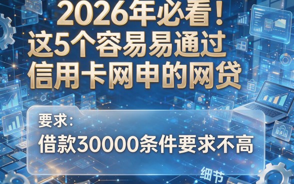 2026年必看！这5个容易通过信用卡网申的网贷，借款30000条件要求不高