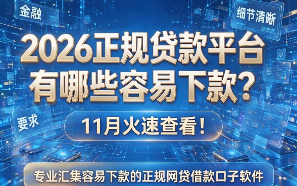 2026正规贷款平台有哪些容易下款?11月火速查看!专业汇集容易下款的正规网贷借款口子软件