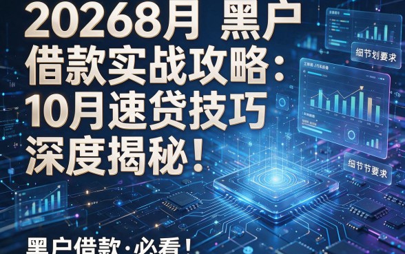 20268月黑户借款实战攻略：10月速贷技巧深度揭秘！黑户借款必看！