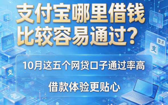 支付宝哪里借钱比较容易通过?10月这五个网贷口子通过率高,借款体验更贴心